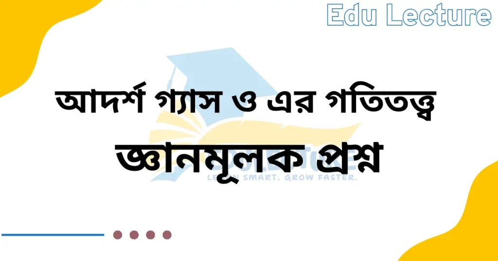 আদর্শ গ্যাস ও গ্যাসের গতিতত্ত্ব জ্ঞানমূলক প্রশ্ন