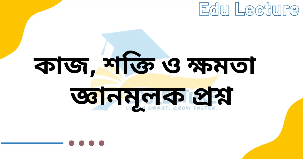 কাজ শক্তি ও ক্ষমতা জ্ঞানমূলক প্রশ্ন