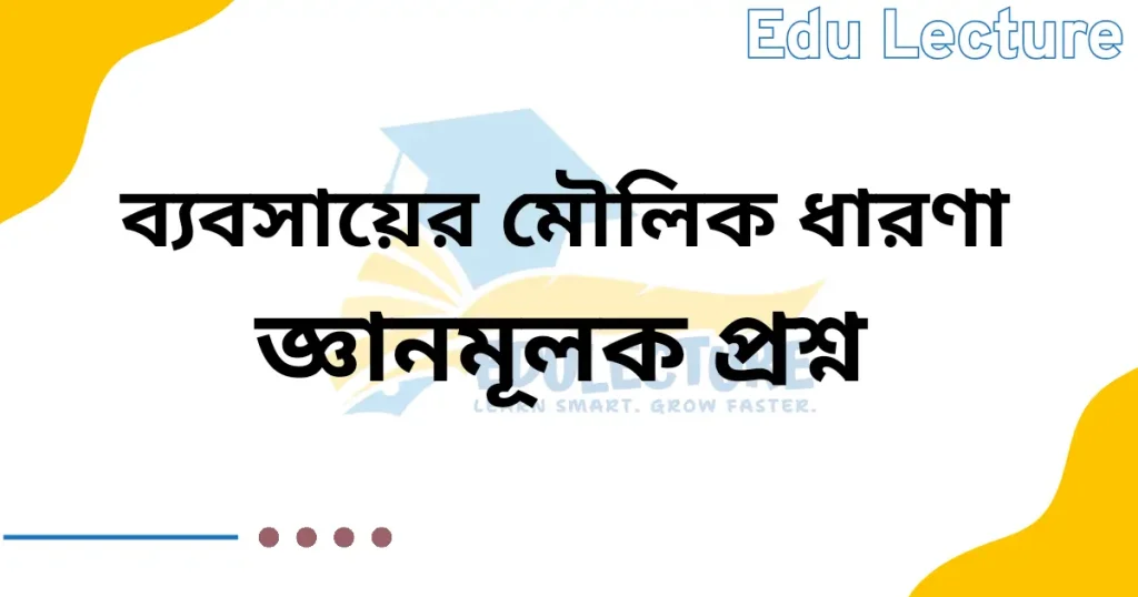 ব্যবসায়ের মৌলিক ধারণা জ্ঞানমূলক প্রশ্ন