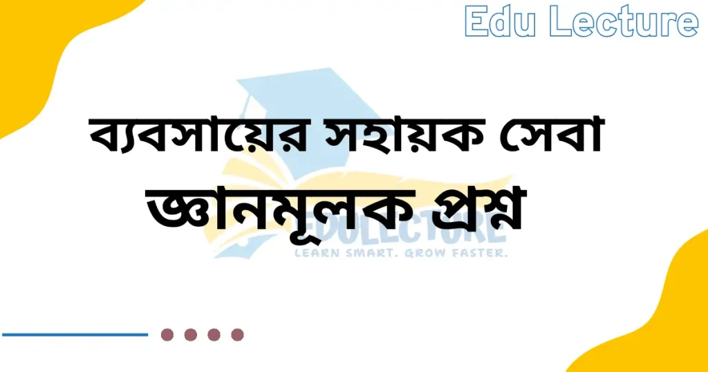ব্যবসায়ে সহায়ক সেবা জ্ঞানমূলক প্রশ্ন