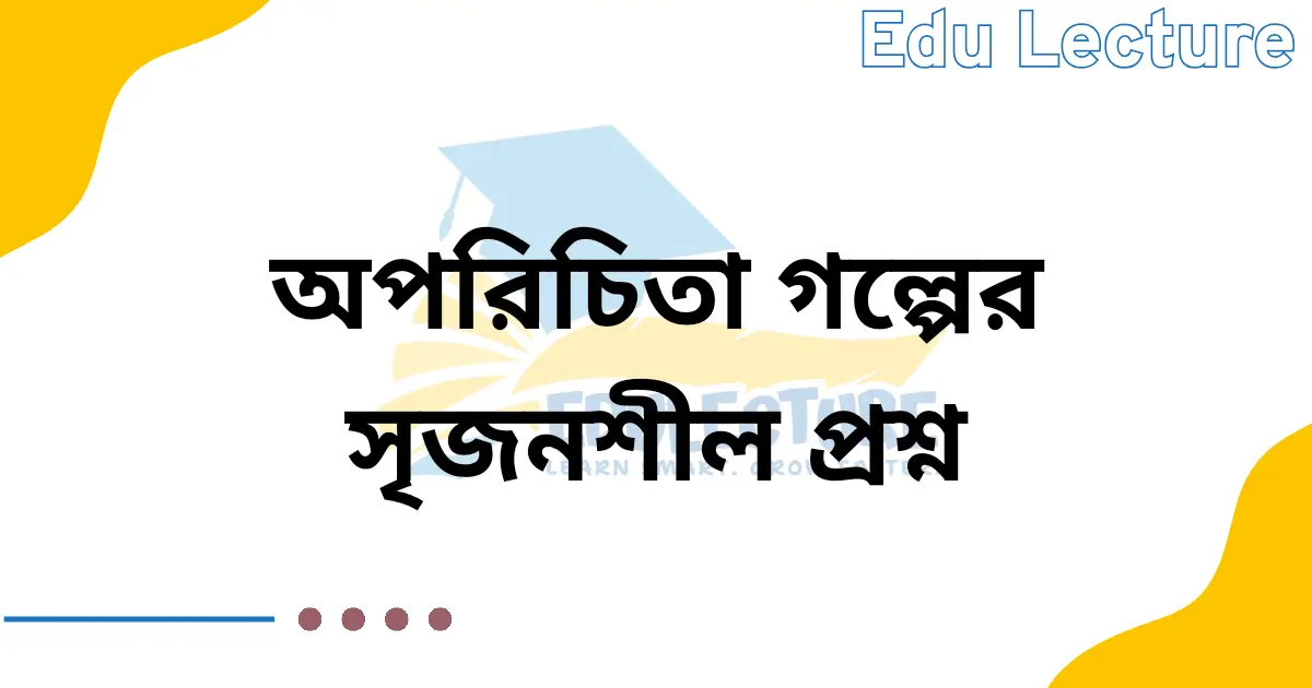 অপরিচিতা গল্পের সৃজনশীল প্রশ্ন ও উত্তর