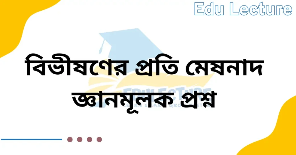 বিভীষণের প্রতি মেঘনাদ কবিতার জ্ঞানমূলক প্রশ্ন ও উত্তর
