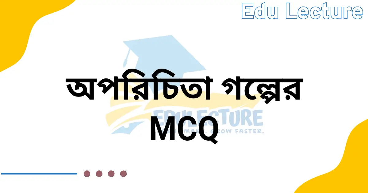 অপরিচিতা গল্পের MCQ প্রশ্নের উত্তর