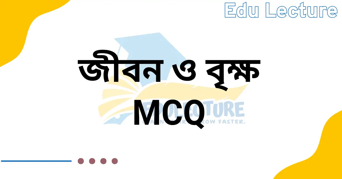 জীবন ও বৃক্ষ প্রবন্ধের MCQ প্রশ্নের উত্তর