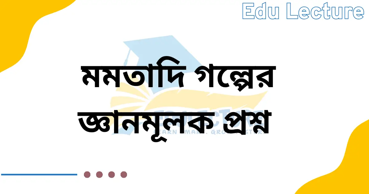 মমতাদি গল্পের জ্ঞানমূলক প্রশ্ন ও উত্তর