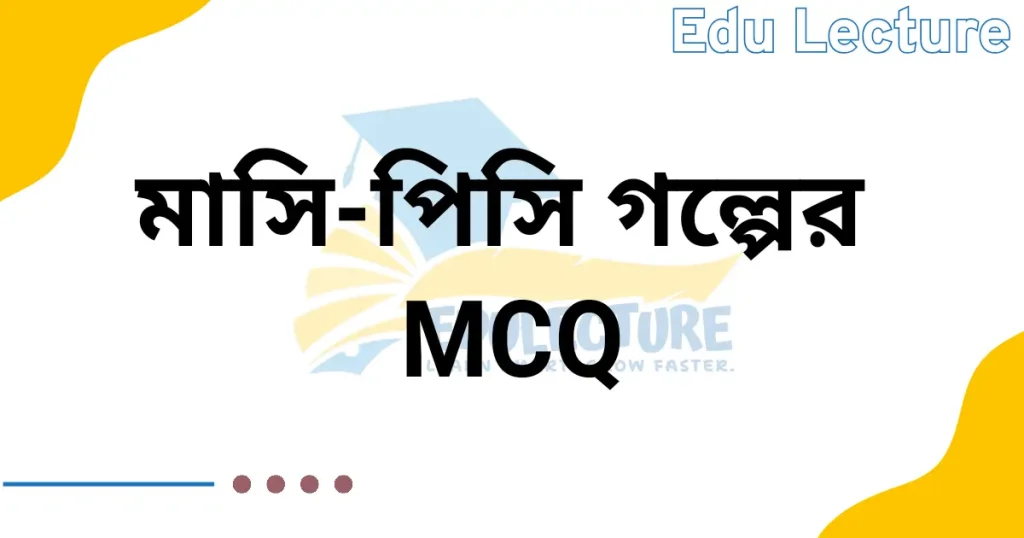 মাসি পিসি গল্পের MCQ প্রশ্নের উত্তর