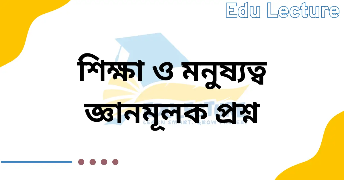 শিক্ষা ও মনুষ্যত্ব জ্ঞানমূলক প্রশ্ন ও উত্তর