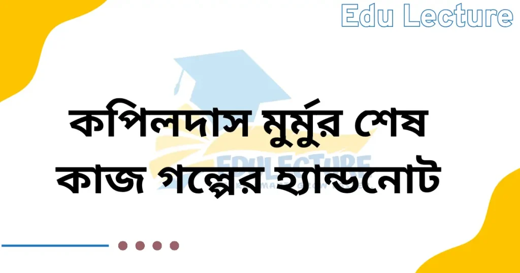 কপিলদাস মুর্মুর শেষ কাজ গল্পের হ্যান্ডনোট